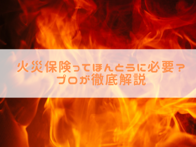 【プロが徹底解説】火災保険ってほんとに必要？